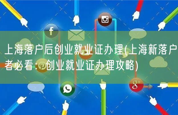 上海落户后创业就业证办理(上海新落户者必看：创业就业证办理攻略)