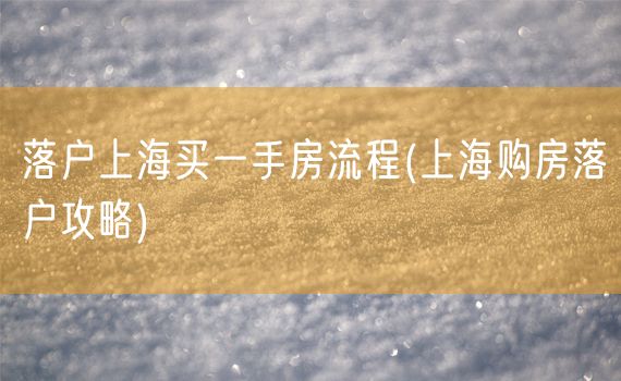 落户上海买一手房流程(上海购房落户攻略)