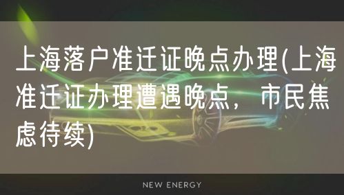 上海落户准迁证晚点办理(上海准迁证办理遭遇晚点，市民焦虑待续)