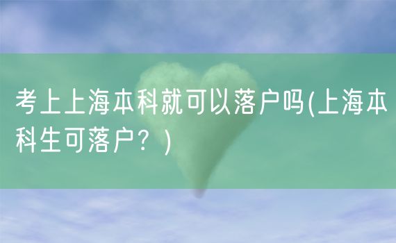 考上上海本科就可以落户吗(上海本科生可落户？)