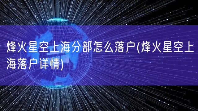 烽火星空上海分部怎么落户(烽火星空上海落户详情)