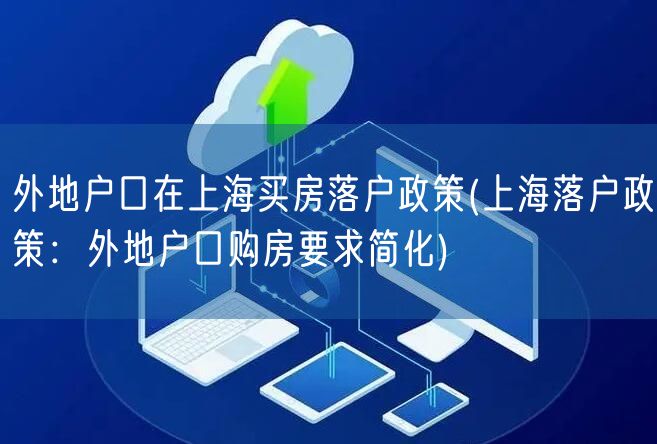 外地户口在上海买房落户政策(上海落户政策：外地户口购房要求简化)