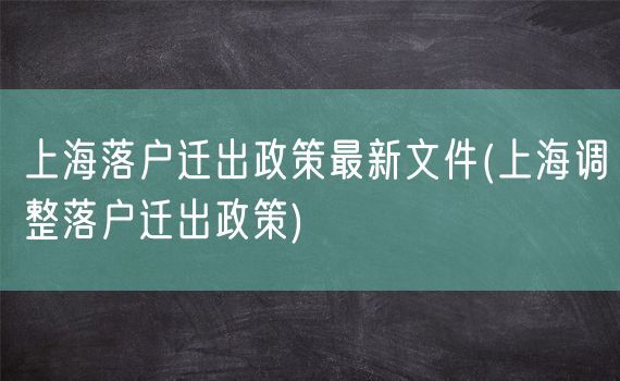 上海落户迁出政策最新文件(上海调整落户迁出政策)