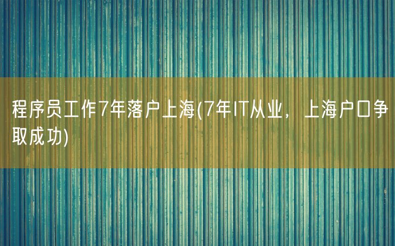 程序员工作7年落户上海(7年IT从业，上海户口争取成功)