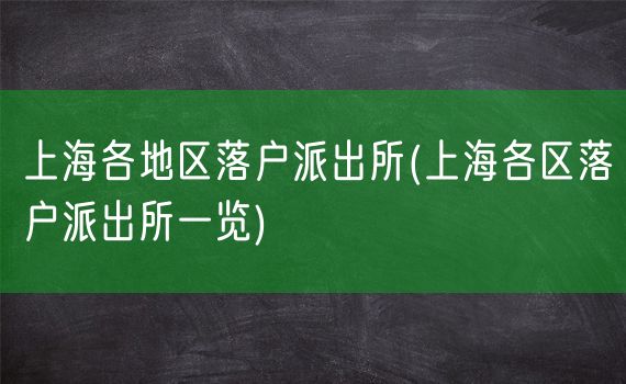 上海各地区落户派出所(上海各区落户派出所一览)