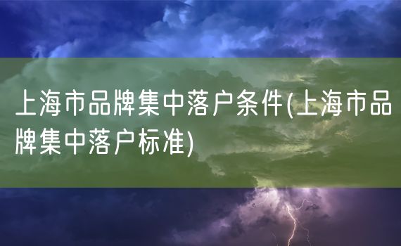 上海市品牌集中落户条件(上海市品牌集中落户标准)