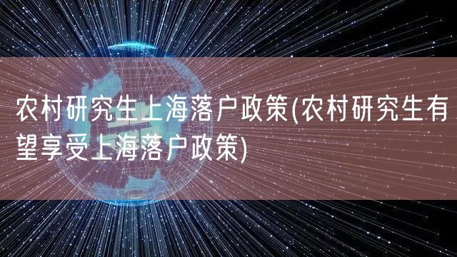 农村研究生上海落户政策(农村研究生有望享受上海落户政策)