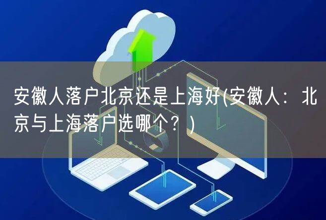 安徽人落户北京还是上海好(安徽人：北京与上海落户选哪个？)