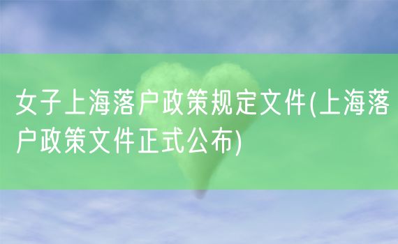 女子上海落户政策规定文件(上海落户政策文件正式公布)