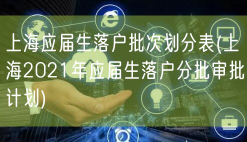 上海应届生落户批次划分表(上海2021年应届生落户分批审批计划)