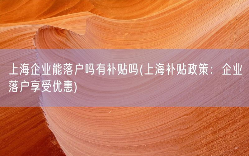 上海企业能落户吗有补贴吗(上海补贴政策：企业落户享受优惠)