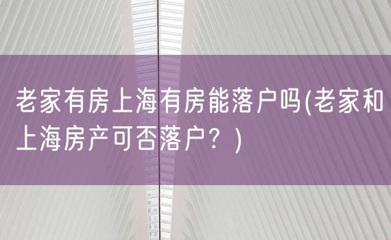 老家有房上海有房能落户吗(老家和上海房产可否落户？)