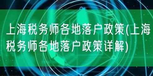 上海税务师各地落户政策(上海税务师各地落户政策详解)