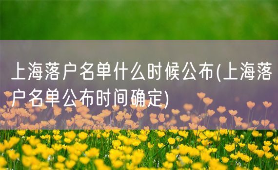 上海落户名单什么时候公布(上海落户名单公布时间确定)