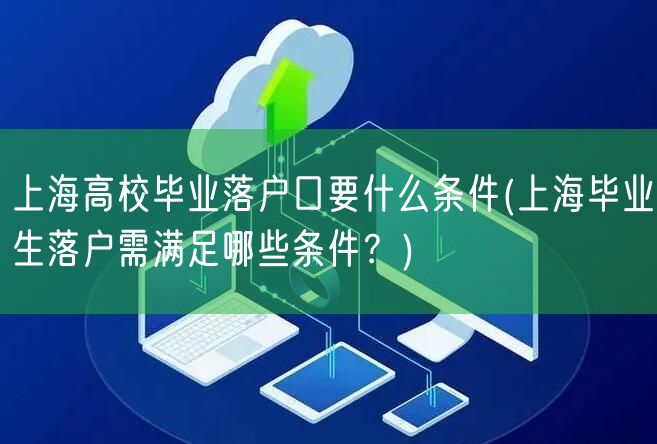 上海高校毕业落户口要什么条件(上海毕业生落户需满足哪些条件？)