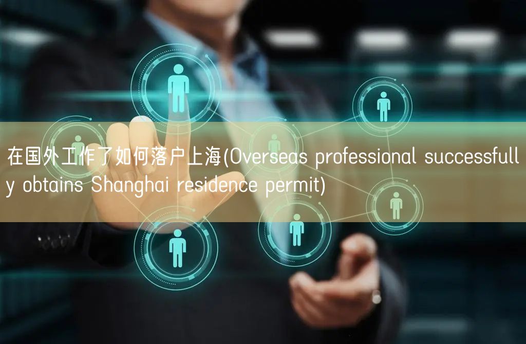 在国外工作了如何落户上海(Overseas professional successfully obtains Shanghai residence permit)