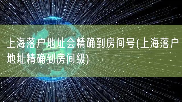 上海落户地址会精确到房间号(上海落户地址精确到房间级)