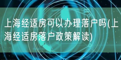 上海经适房可以办理落户吗(上海经适房落户政策解读)