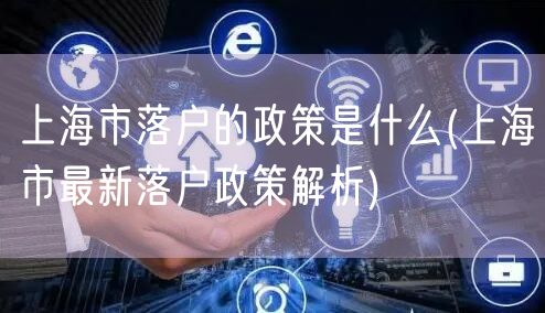 上海市落户的政策是什么(上海市最新落户政策解析)