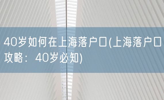 40岁如何在上海落户口(上海落户口攻略：40岁必知)