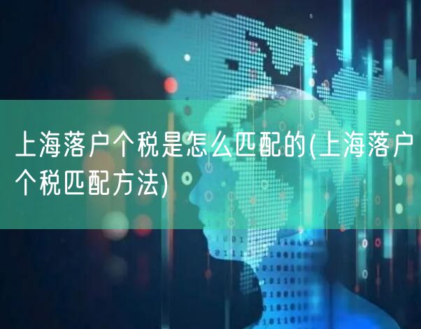 上海落户个税是怎么匹配的(上海落户个税匹配方法)