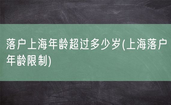 落户上海年龄超过多少岁(上海落户年龄限制)