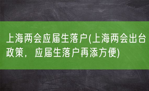 上海两会应届生落户(上海两会出台政策，应届生落户再添方便)