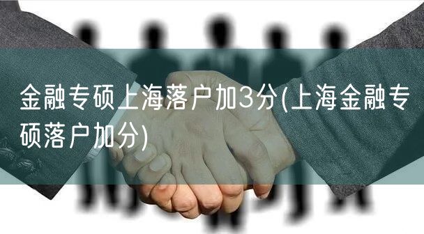 金融专硕上海落户加3分(上海金融专硕落户加分)