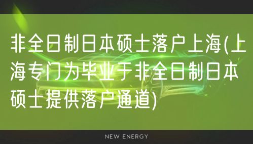 非全日制日本硕士落户上海(上海专门为毕业于非全日制日本硕士提供落户通道)