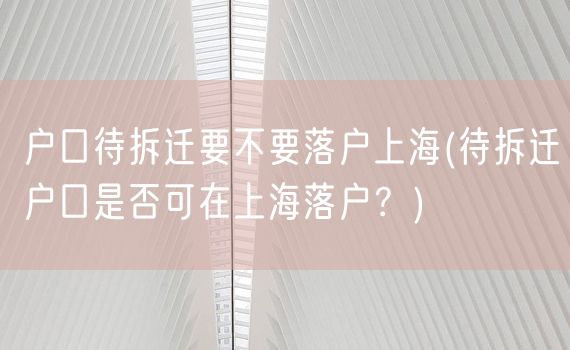 户口待拆迁要不要落户上海(待拆迁户口是否可在上海落户？)