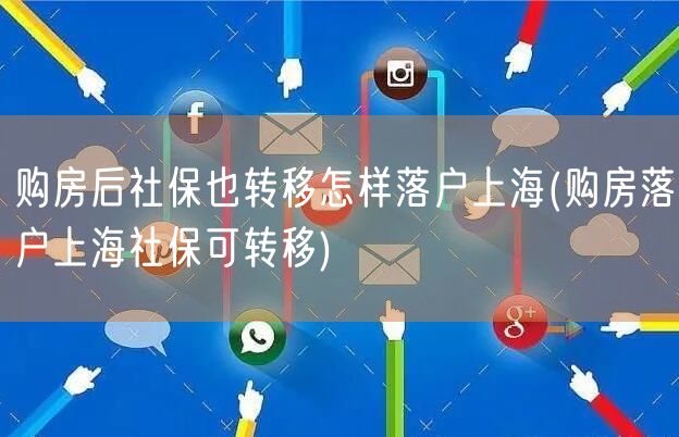 购房后社保也转移怎样落户上海(购房落户上海社保可转移)