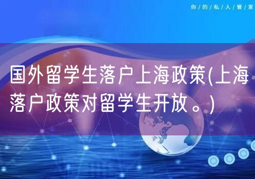 国外留学生落户上海政策(上海落户政策对留学生开放。)