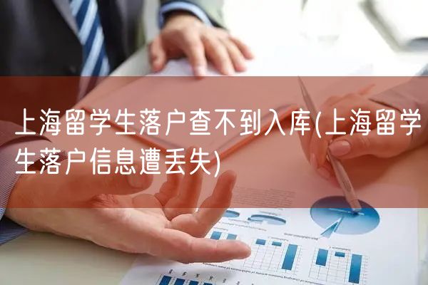 上海留学生落户查不到入库(上海留学生落户信息遭丢失)