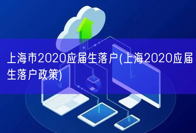 上海市2020应届生落户(上海2020应届生落户政策)