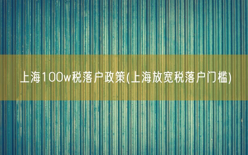 上海100w税落户政策(上海放宽税落户门槛)