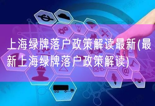 上海绿牌落户政策解读最新(最新上海绿牌落户政策解读)