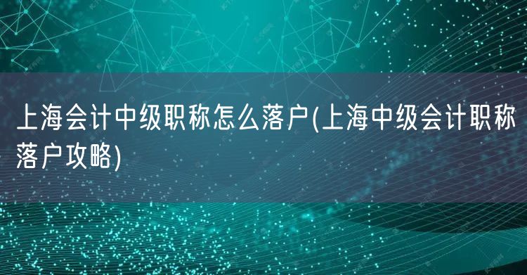 上海会计中级职称怎么落户(上海中级会计职称落户攻略)