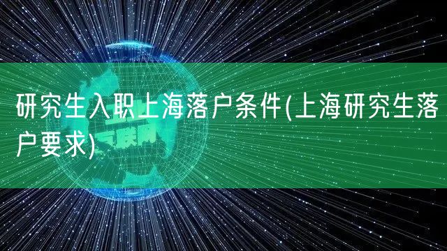 研究生入职上海落户条件(上海研究生落户要求)