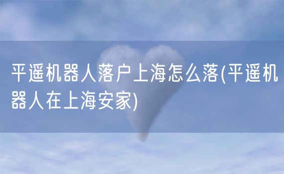 平遥机器人落户上海怎么落(平遥机器人在上海安家)