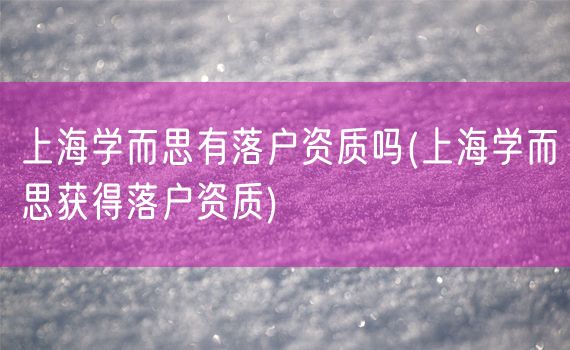 上海学而思有落户资质吗(上海学而思获得落户资质)