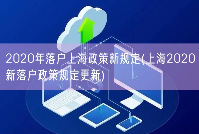 2020年落户上海政策新规定(上海2020新落户政策规定更新)