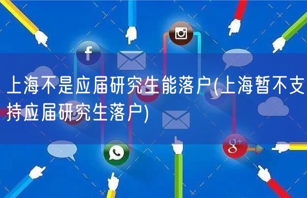 上海不是应届研究生能落户(上海暂不支持应届研究生落户)