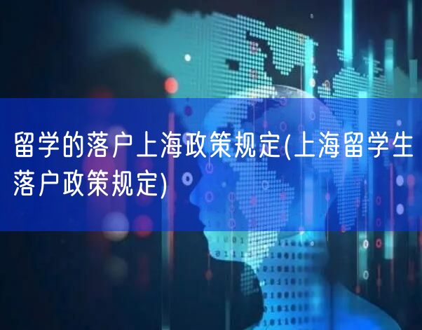 留学的落户上海政策规定(上海留学生落户政策规定)