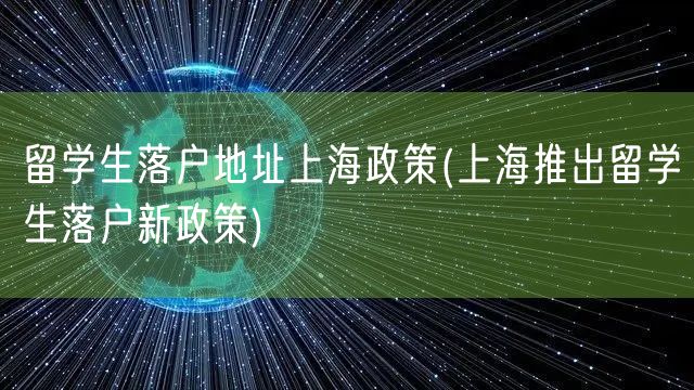 留学生落户地址上海政策(上海推出留学生落户新政策)