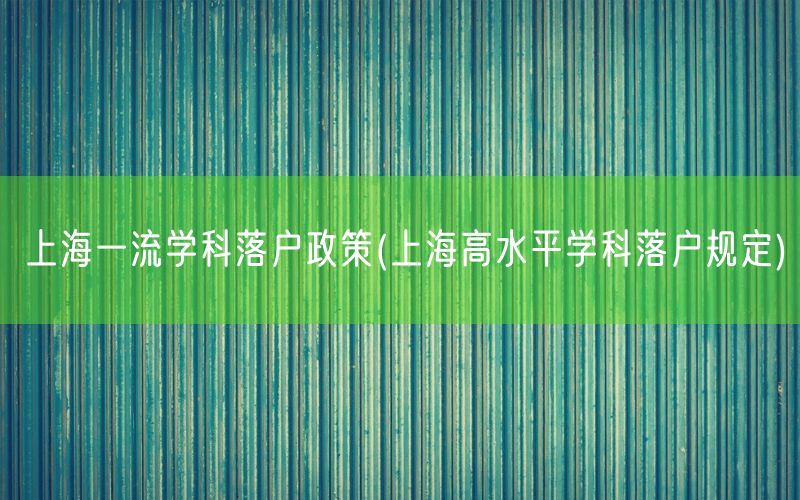 上海一流学科落户政策(上海高水平学科落户规定)