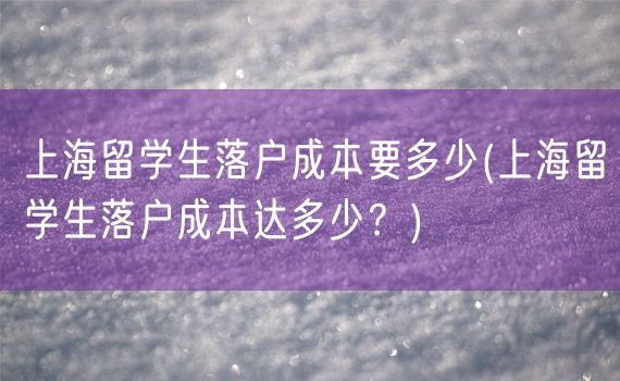 上海留学生落户成本要多少(上海留学生落户成本达多少？)