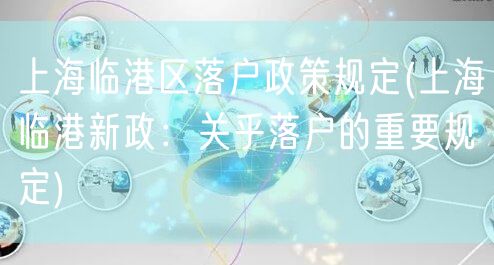 上海临港区落户政策规定(上海临港新政：关乎落户的重要规定)