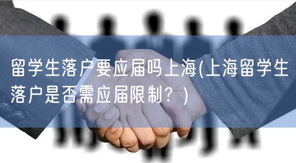 留学生落户要应届吗上海(上海留学生落户是否需应届限制？)