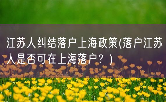 江苏人纠结落户上海政策(落户江苏人是否可在上海落户？)