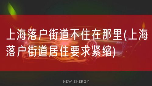 上海落户街道不住在那里(上海落户街道居住要求紧缩)